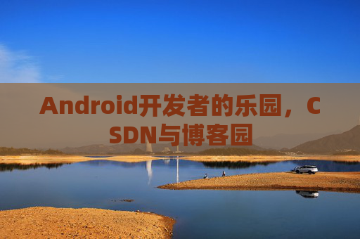 Android开发者的乐园，CSDN与博客园
